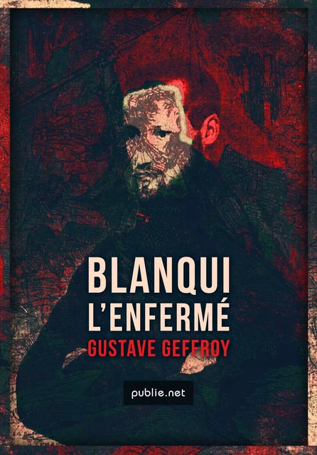 Blanqui – L'Enfermé - Gustave Geffroy - publie.net