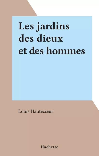 Les jardins des dieux et des hommes - Louis Hautecœur - (Hachette) réédition numérique FeniXX