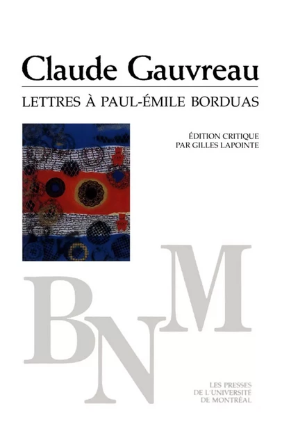 Lettres à Paul-Émile Borduas -  Gauvreau, Claude. Édition critique par Gilles Lapointe - Presses de l'Université de Montréal