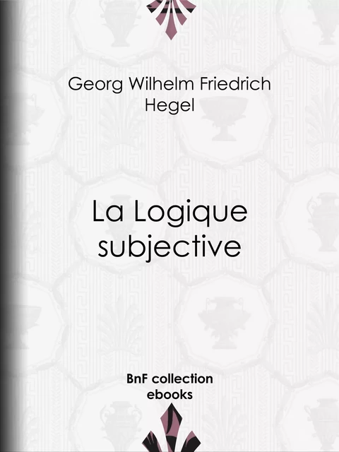 La Logique subjective - Georg Wilhelm Friedrich Hegel - BnF collection ebooks