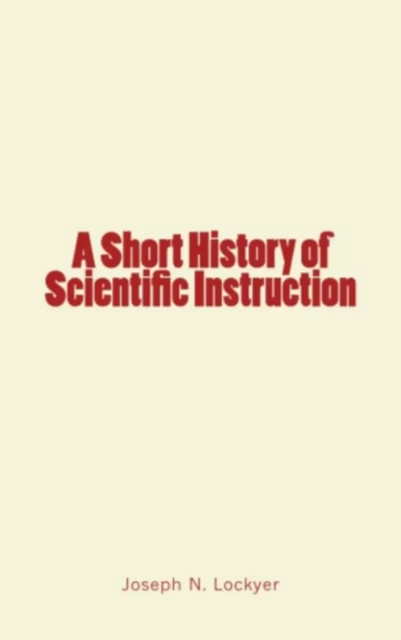 A Short History of Scientific Instruction - Joseph N. Lockyer - Literature and Knowledge Publishing