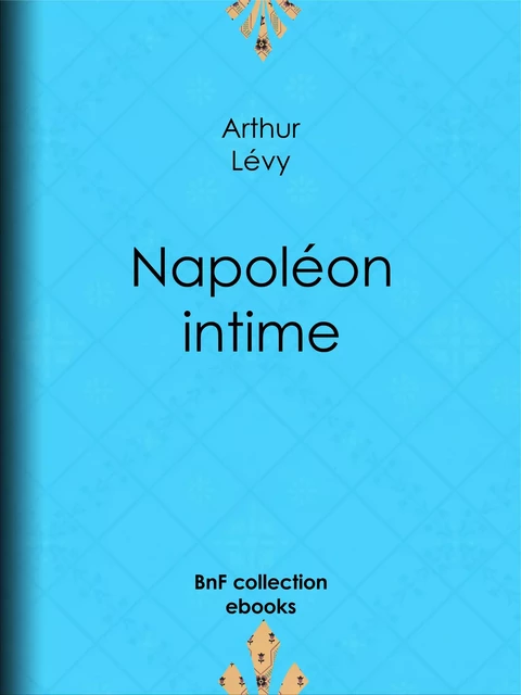 Napoléon intime - Arthur Lévy - BnF collection ebooks