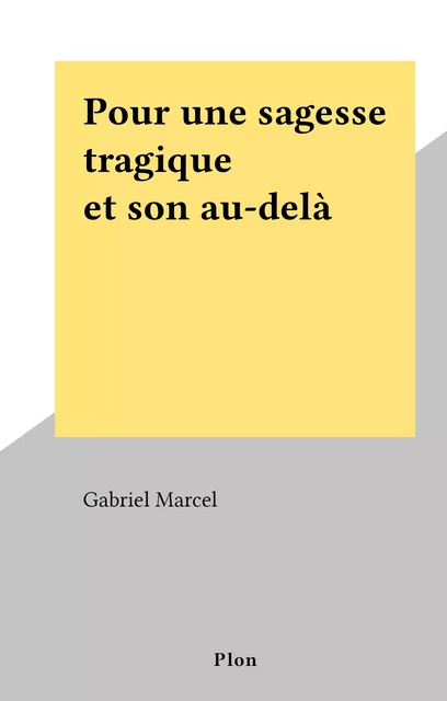 Pour une sagesse tragique et son au-delà - Gabriel Marcel - (Plon) réédition numérique FeniXX