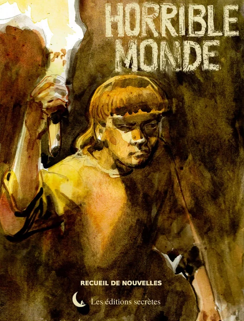 Horrible monde - Éric Lysøe, Julia Knapp, Ludovic Bonincontro, Laetitia Idir, Franck Leduc, Roger Pischler, Nora Gaspard, Thomas Spok, Catherine Loiseau, Kevin Eumont, Fred Esterel, Jean-François Joubert, Christophe Sémont, Martin Mutz, Jean-Paul Toorop, Florian Miconi, Jean-François Benoît, Agnès Ancel, Eddie Verrier - Les éditions secrètes