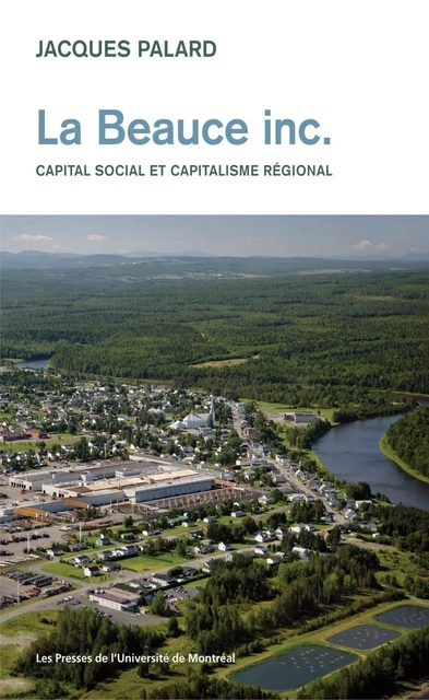 La Beauce Inc. Capital social et capitalisme régional -  Palard, Jacques - Presses de l'Université de Montréal