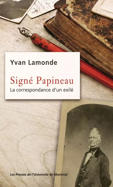 Signé Papineau. La correspondance d'un exilé - Yvan Lamonde - Presses de l'Université de Montréal