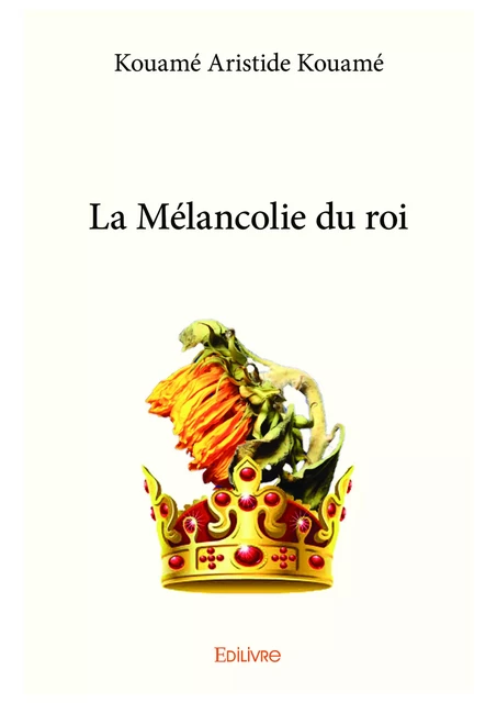 La Mélancolie du roi - Kouamé Aristide Kouamé - Editions Edilivre