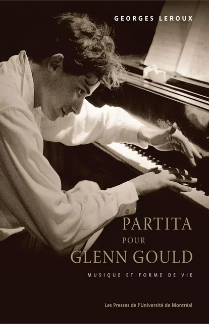 Partita pour Glenn Gould. Musique et forme de vie -  Leroux, Georges - Presses de l'Université de Montréal