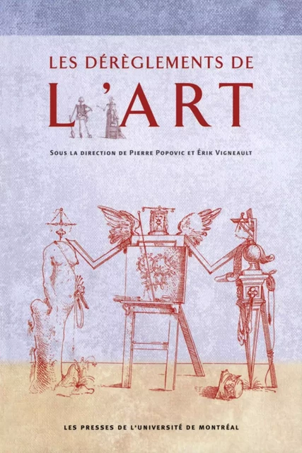 Les dérèglements de l'art -  Popovic, Pierre et Erik Vigneault (dir.) - Presses de l'Université de Montréal