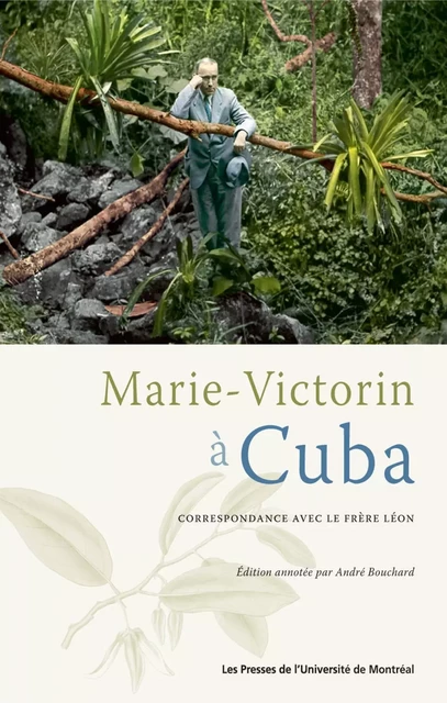 Marie-Victorin à Cuba. Correspondance avec le frère Léon -  Bouchard, André - Presses de l'Université de Montréal