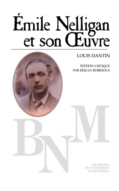 Émile Nelligan et son Œuvre -  Dantin, Louis. Édition critique de Réjean Robidoux - Presses de l'Université de Montréal