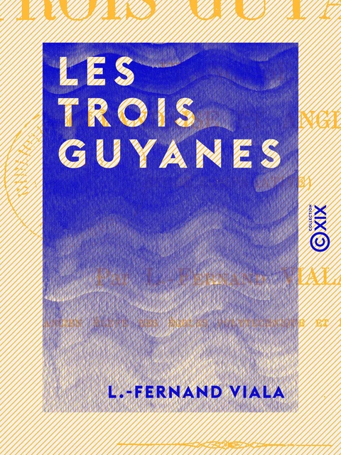 Les Trois Guyanes - Française, hollandaise et anglaise (étude comparative) - L.-Fernand Viala - Collection XIX