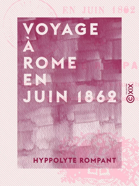 Voyage à Rome en juin 1862 - Hyppolyte Rompant - Collection XIX