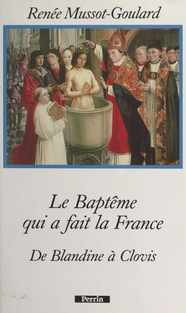 Le baptême qui a fait la France : de Blandine à Clovis - Renée Mussot-Goulard - (Perrin) réédition numérique FeniXX