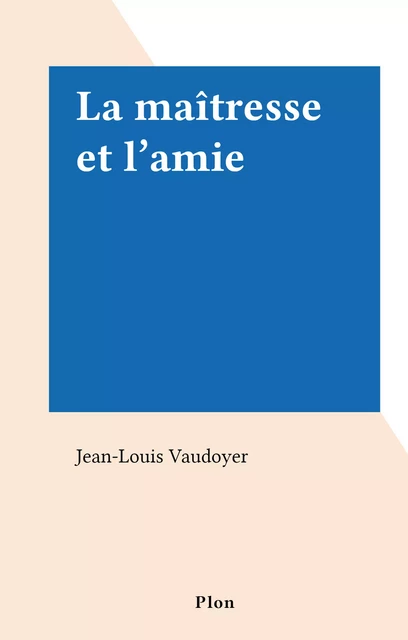 La maîtresse et l'amie - Jean-Louis Vaudoyer - (Plon) réédition numérique FeniXX