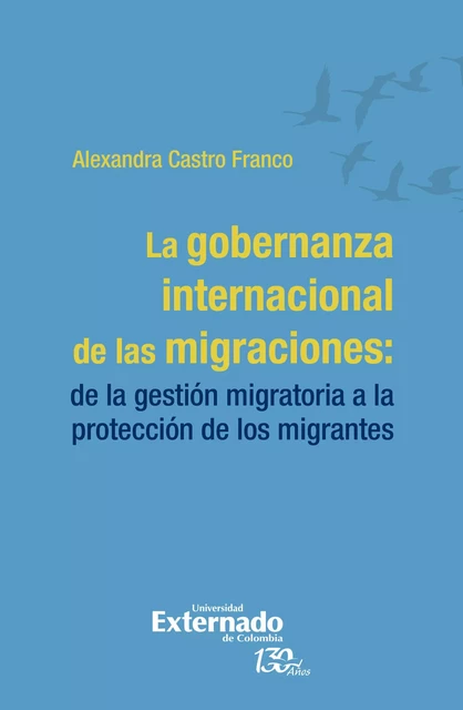 La gobernanza internacional de las migraciones - Alexandra Castro Franco - Universidad externado de Colombia