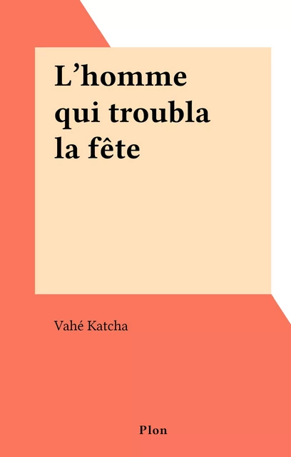 L'homme qui troubla la fête - Vahé Katcha - (Plon) réédition numérique FeniXX