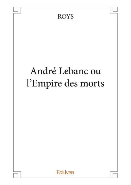 André Lebanc ou l'Empire des morts -  Roys - Editions Edilivre