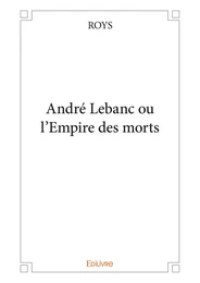 André Lebanc ou l'Empire des morts