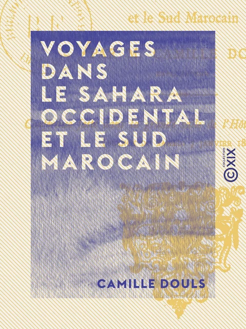 Voyages dans le Sahara occidental et le sud marocain - Camille Douls - Collection XIX