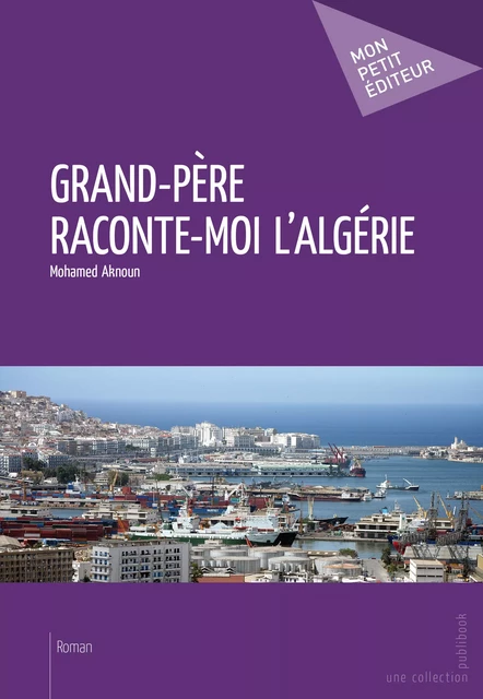 Grand-père raconte-moi l'Algérie - Mohamed Aknoun - Mon Petit Editeur