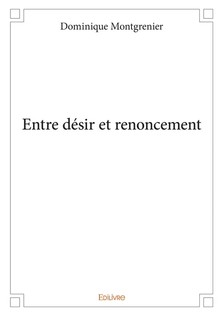 Entre désir et renoncement - Dominique Montgrenier - Editions Edilivre