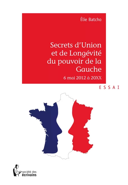 Secrets d'Union et de Longévité du pouvoir de Gauche - 6 mai 2012 à 20XX - Elie Batcho - Société des écrivains