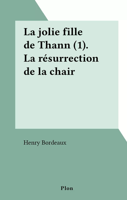 La jolie fille de Thann (1). La résurrection de la chair - Henry Bordeaux - (Plon) réédition numérique FeniXX