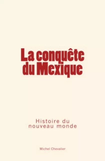 La conquête du Mexique - Michel Chevalier - Editions Le Mono