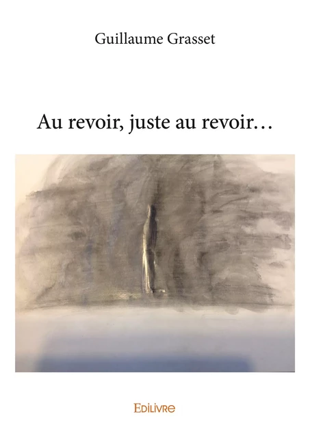 Au revoir, juste au revoir... - Guillaume Grasset - Editions Edilivre