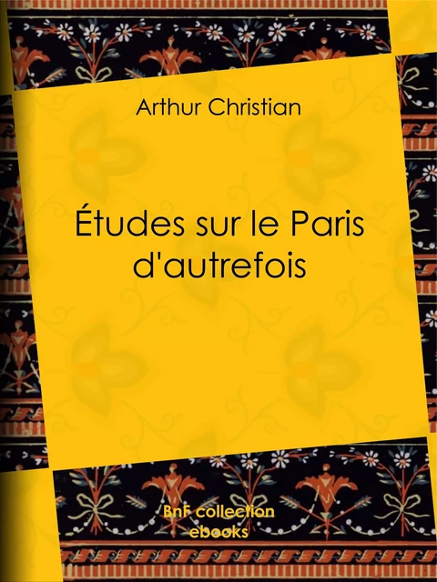 Études sur le Paris d'autrefois - Arthur Christian - BnF collection ebooks