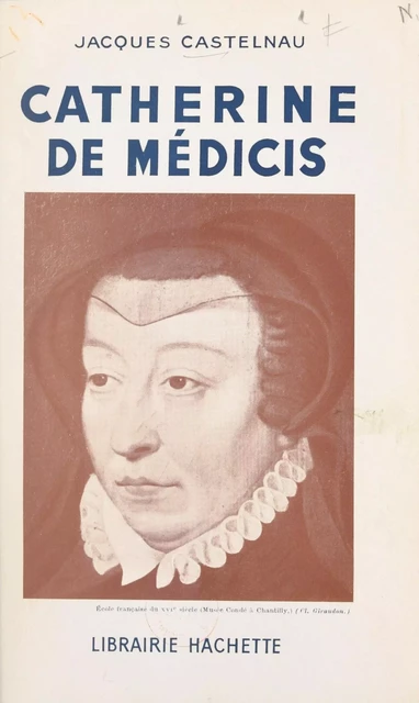 Catherine de Médicis - Jacques Castelnau - (Hachette) réédition numérique FeniXX