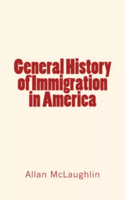 General History of Immigration in America - Allan Mclaughlin - Editions Le Mono