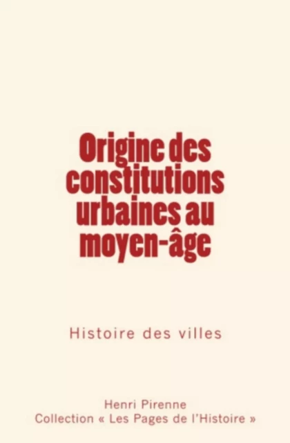 Origine des constitutions urbaines au moyen-âge - Henri Pirenne, Collection "Les Pages de l'Histoire" - Editions Le Mono