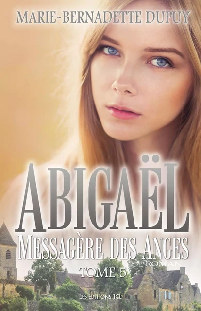 Abigaël, Messagère des Anges - Tome 5 - Marie-Bernadette Dupuy - Éditions JCL