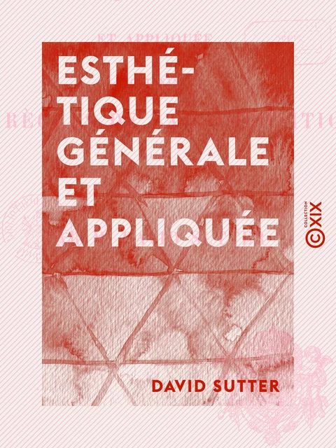 Esthétique générale et appliquée - Contenant les règles de la composition dans les arts plastiques - David Sutter - Collection XIX