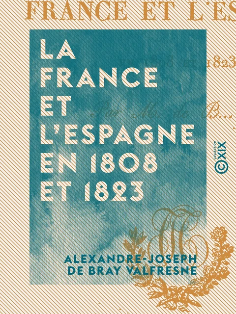 La France et l'Espagne en 1808 et 1823 - Alexandre-Joseph de Bray Valfresne - Collection XIX