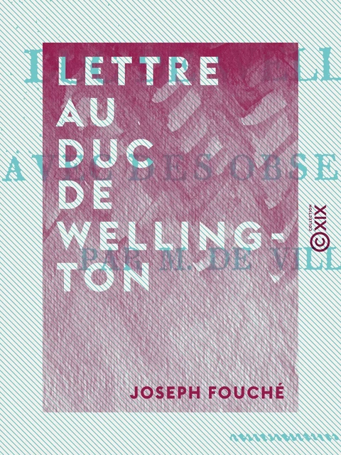 Lettre au duc de Wellington - Avec des observations - Joseph Fouché - Collection XIX