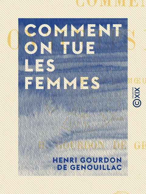 Comment on tue les femmes - Étude de mœurs - Henri Gourdon de Genouillac - Collection XIX