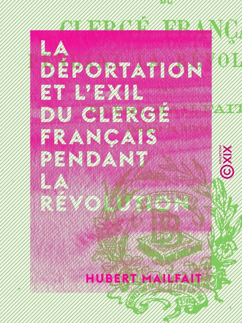 La Déportation et l'exil du clergé français pendant la Révolution - Hubert Mailfait - Collection XIX