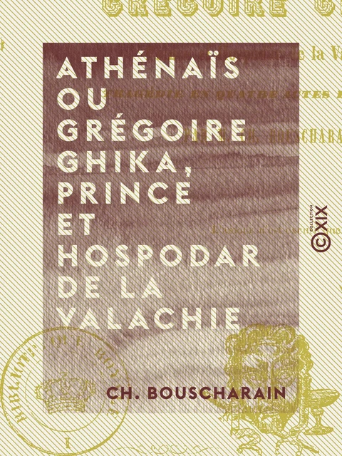 Athénaïs ou Grégoire Ghika, prince et hospodar de la Valachie - Tragédie en quatre actes et en vers - Ch. Bouscharain - Collection XIX