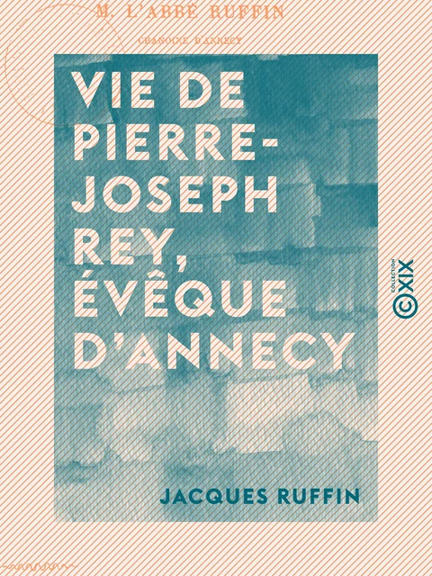 Vie de Pierre-Joseph Rey, évêque d'Annecy - Jacques Ruffin - Collection XIX