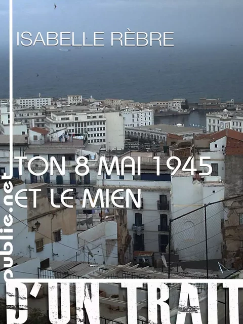 Ton 8 mai 1945 et le mien - Isabelle Rèbre - publie.net