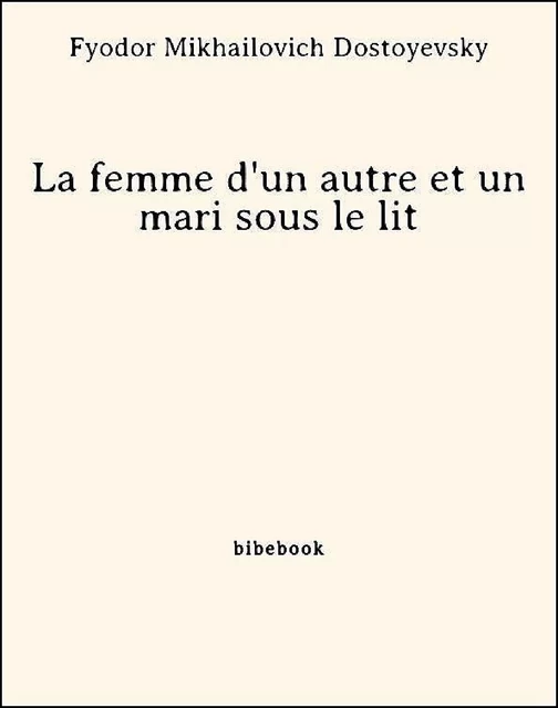 La femme d'un autre et un mari sous le lit - Fyodor Mikhailovich Dostoyevsky - Bibebook