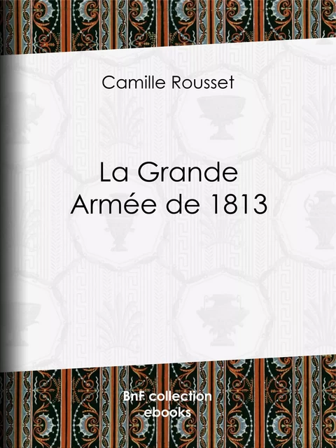 La Grande Armée de 1813 - Camille Rousset - BnF collection ebooks