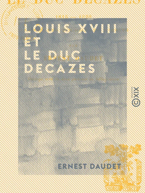 Louis XVIII et le duc Decazes - 1815-1820 - Ernest Daudet - Collection XIX