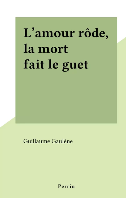 L'amour rôde, la mort fait le guet - Guillaume Gaulène - (Perrin) réédition numérique FeniXX