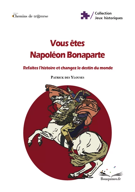 Vous êtes Napoléon Bonaparte : refaites l'histoire et changez le destin du monde - Patrick Des Ylouses - Chemins de tr@verse