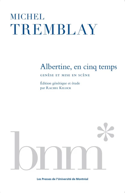 Albertine, en cinq temps - Michel Tremblay, Rachel Killick - Presses de l'Université de Montréal