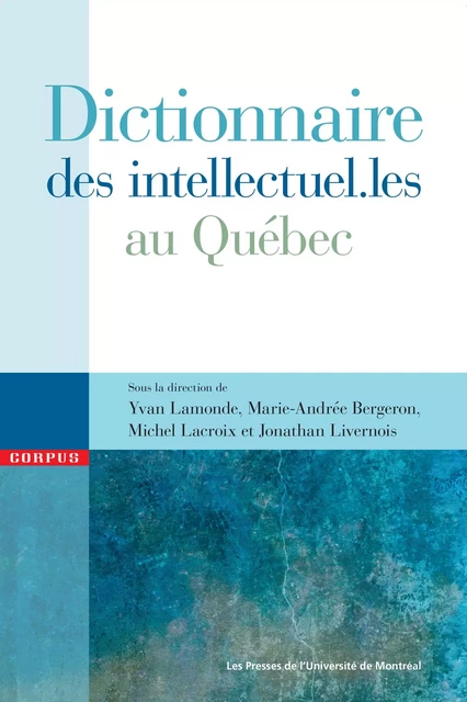 Dictionnaire des intellectuel.les au Québec - Yvan Lamonde, Marie-Andrée Bergeron, Michel Lacroix, Jonathan Livernois - Presses de l'Université de Montréal